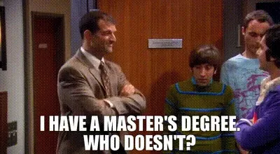 Howard: “I have a master’s degree.” Reply: “Who doesn’t?”